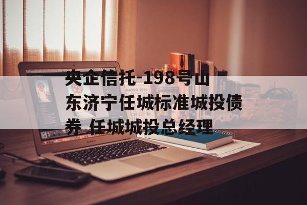 央企信托-198号山东济宁任城标准城投债券 任城城投总经理