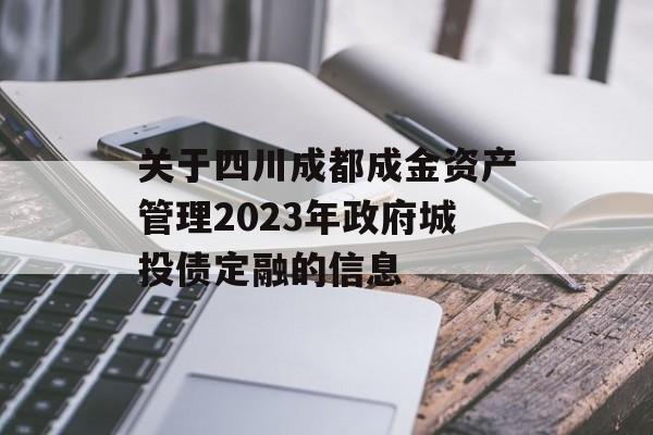 关于四川成都成金资产管理2023年政府城投债定融的信息