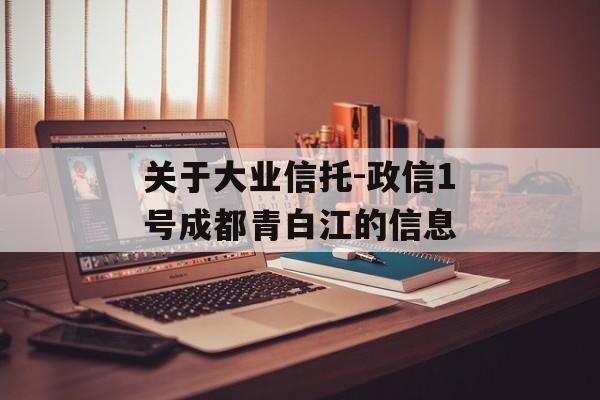 关于大业信托-政信1号成都青白江的信息