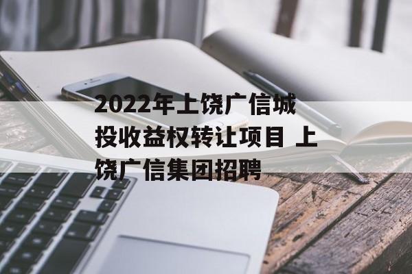 2022年上饶广信城投收益权转让项目 上饶广信集团招聘