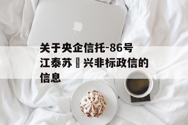 关于央企信托-86号江泰苏‬兴非标政信的信息