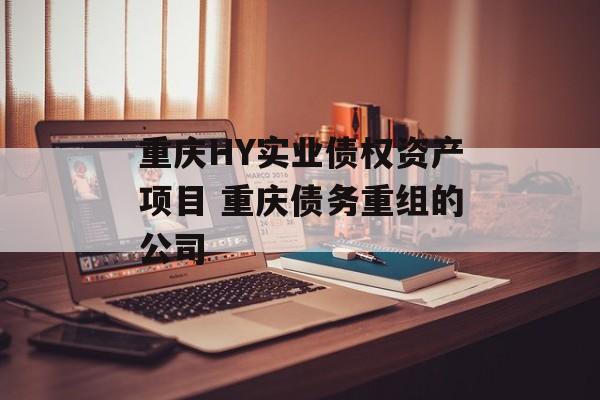 重庆HY实业债权资产项目 重庆债务重组的公司