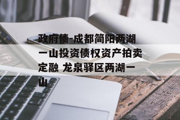 政府债-成都简阳两湖一山投资债权资产拍卖定融 龙泉驿区两湖一山