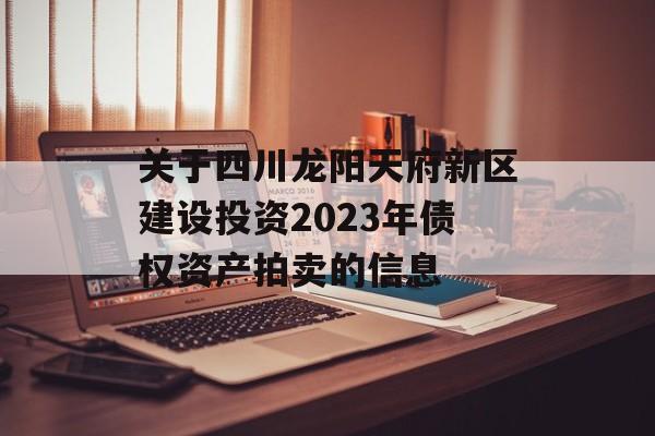 关于四川龙阳天府新区建设投资2023年债权资产拍卖的信息