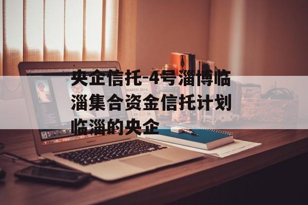 央企信托-4号淄博临淄集合资金信托计划 临淄的央企