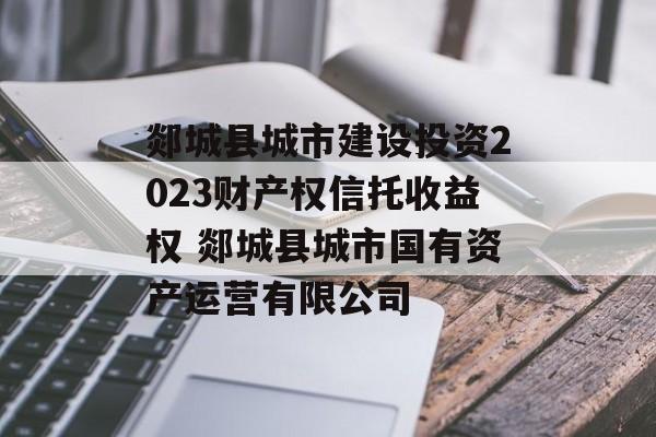 郯城县城市建设投资2023财产权信托收益权 郯城县城市国有资产运营有限公司