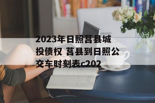 2023年日照莒县城投债权 莒县到日照公交车时刻表c202