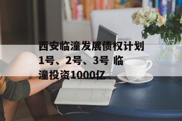 西安临潼发展债权计划1号、2号、3号 临潼投资1000亿