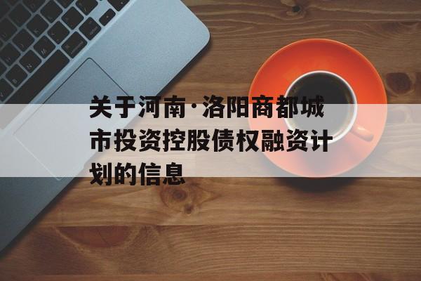 关于河南·洛阳商都城市投资控股债权融资计划的信息