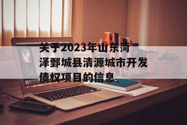 关于2023年山东菏泽鄄城县清源城市开发债权项目的信息