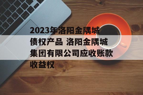 2023年洛阳金隅城债权产品 洛阳金隅城集团有限公司应收账款收益权