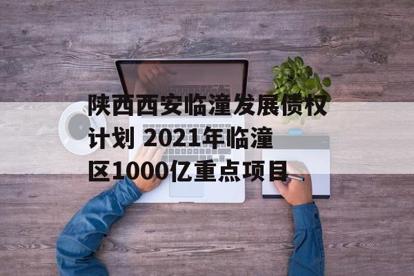 陕西西安临潼发展债权计划 2021年临潼区1000亿重点项目