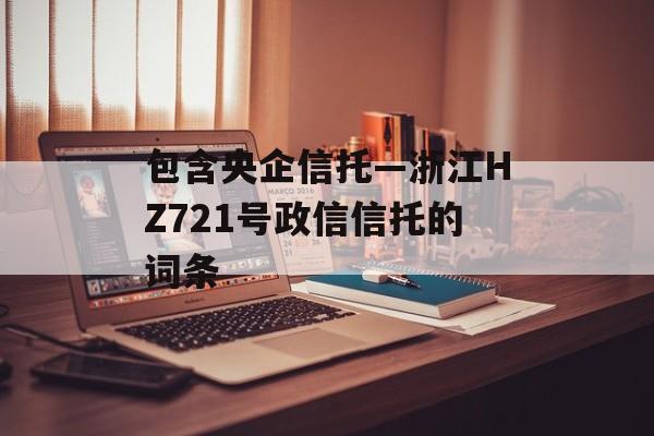 包含央企信托—浙江HZ721号政信信托的词条