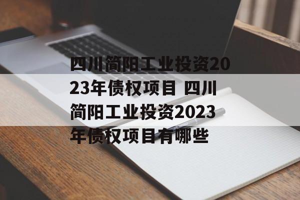 四川简阳工业投资2023年债权项目 四川简阳工业投资2023年债权项目有哪些