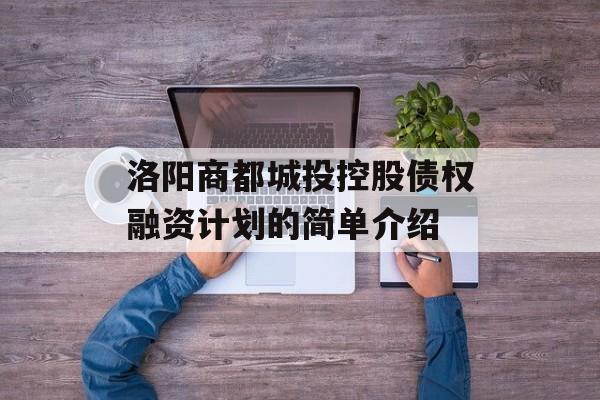 洛阳商都城投控股债权融资计划的简单介绍