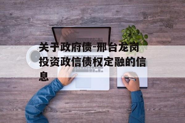 关于政府债-邢台龙岗投资政信债权定融的信息