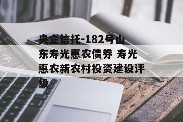 央企信托-182号山东寿光惠农债券 寿光惠农新农村投资建设评级