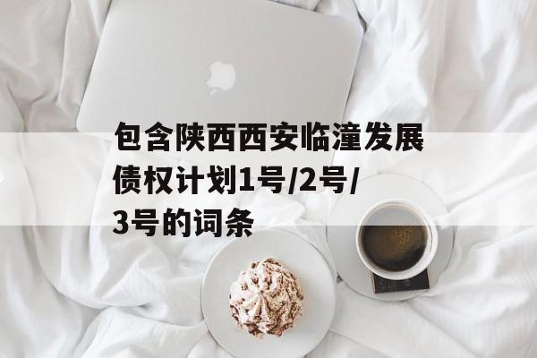 包含陕西西安临潼发展债权计划1号/2号/3号的词条