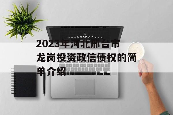 2023年河北邢台市龙岗投资政信债权的简单介绍