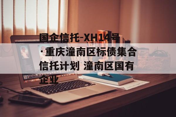 国企信托-XH14号·重庆潼南区标债集合信托计划 潼南区国有企业