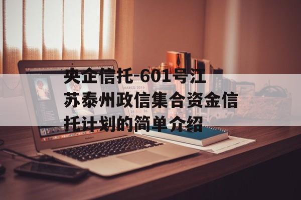 央企信托-601号江苏泰州政信集合资金信托计划的简单介绍