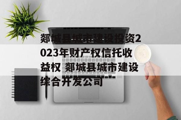 郯城县城市建设投资2023年财产权信托收益权 郯城县城市建设综合开发公司