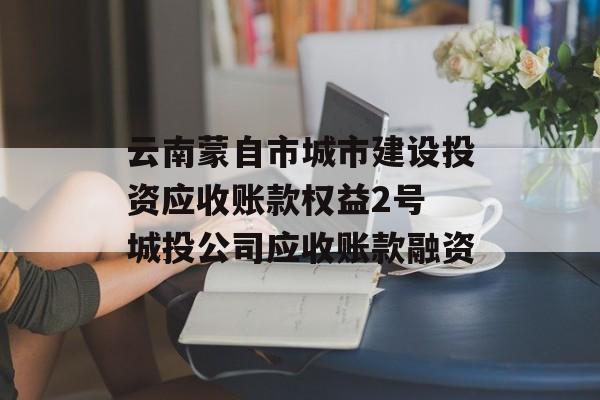 云南蒙自市城市建设投资应收账款权益2号 城投公司应收账款融资