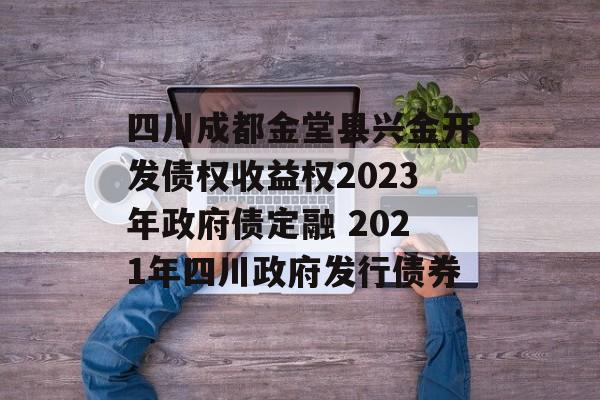 四川成都金堂县兴金开发债权收益权2023年政府债定融 2021年四川政府发行债券