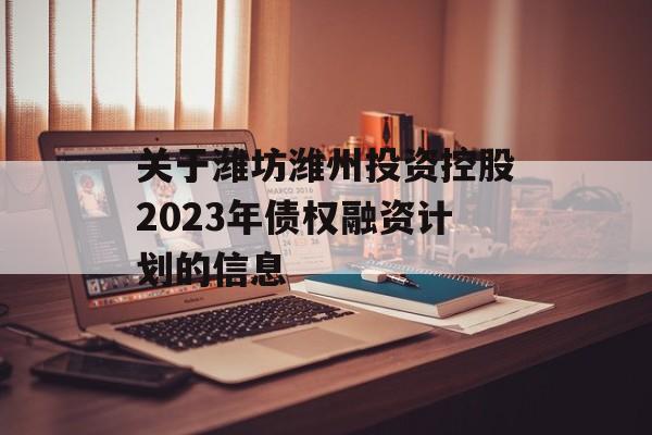 关于潍坊潍州投资控股2023年债权融资计划的信息