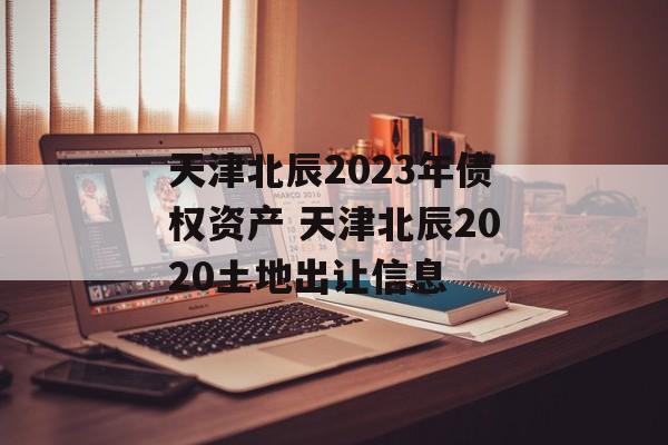 天津北辰2023年债权资产 天津北辰2020土地出让信息