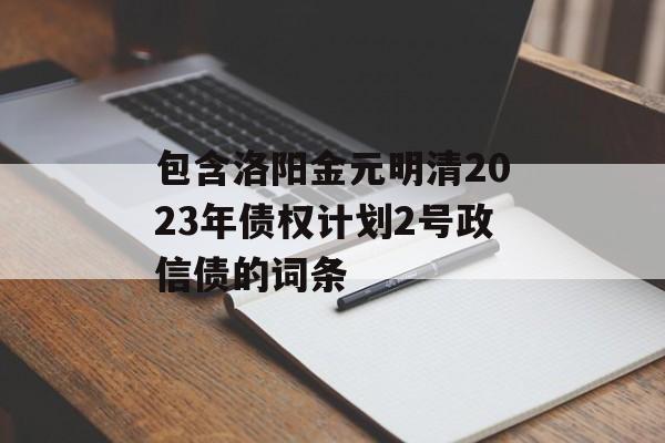 包含洛阳金元明清2023年债权计划2号政信债的词条