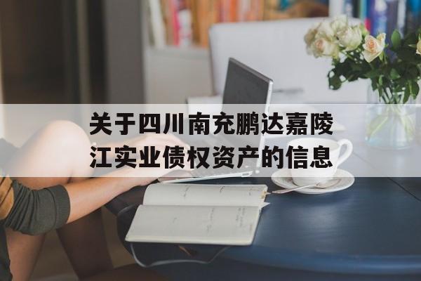 关于四川南充鹏达嘉陵江实业债权资产的信息