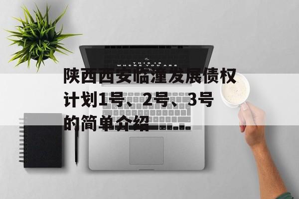 陕西西安临潼发展债权计划1号、2号、3号的简单介绍