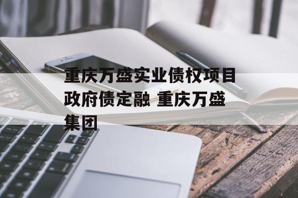 重庆万盛实业债权项目政府债定融 重庆万盛集团