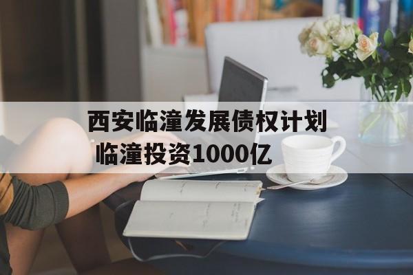 西安临潼发展债权计划 临潼投资1000亿