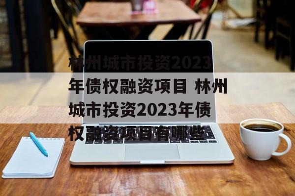 林州城市投资2023年债权融资项目 林州城市投资2023年债权融资项目有哪些