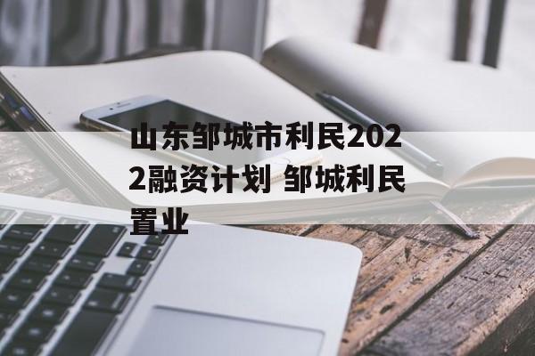 山东邹城市利民2022融资计划 邹城利民置业