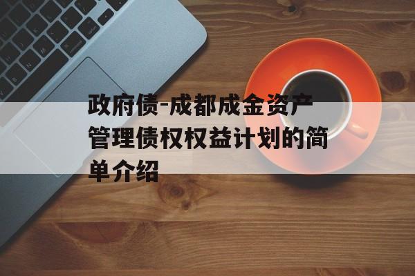 政府债-成都成金资产管理债权权益计划的简单介绍