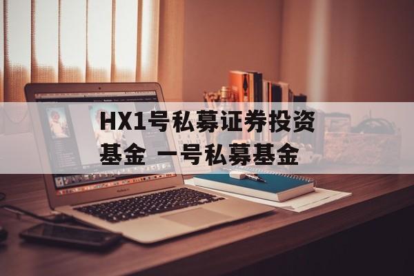 HX1号私募证券投资基金 一号私募基金