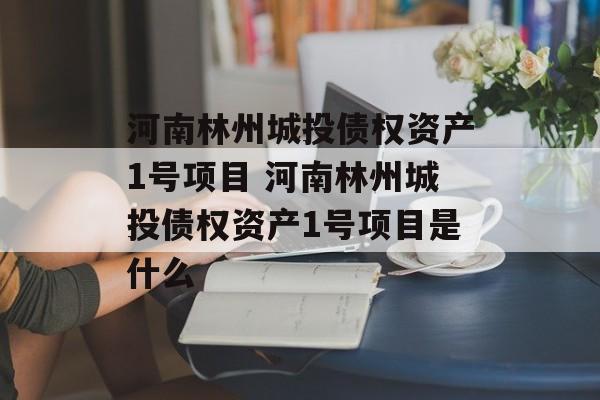 河南林州城投债权资产1号项目 河南林州城投债权资产1号项目是什么