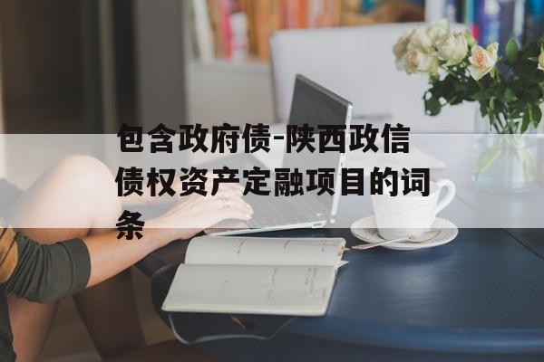 包含政府债-陕西政信债权资产定融项目的词条