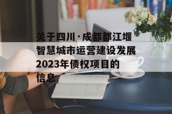 关于四川·成都都江堰智慧城市运营建设发展2023年债权项目的信息