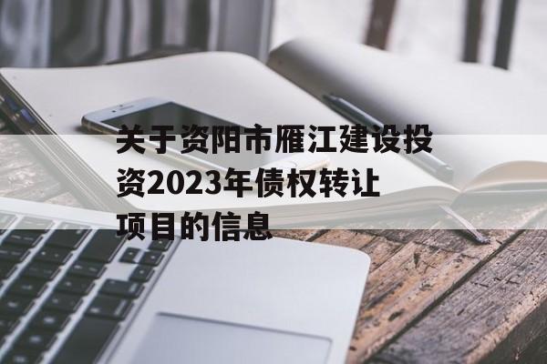 关于资阳市雁江建设投资2023年债权转让项目的信息