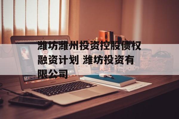 潍坊潍州投资控股债权融资计划 潍坊投资有限公司