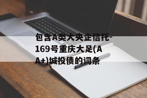 包含A类大央企信托-169号重庆大足(AA+)城投债的词条