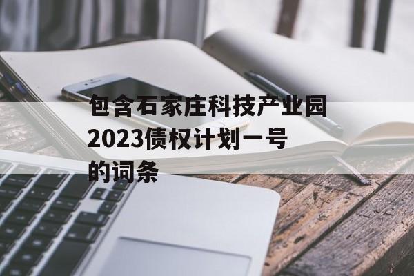 包含石家庄科技产业园2023债权计划一号的词条