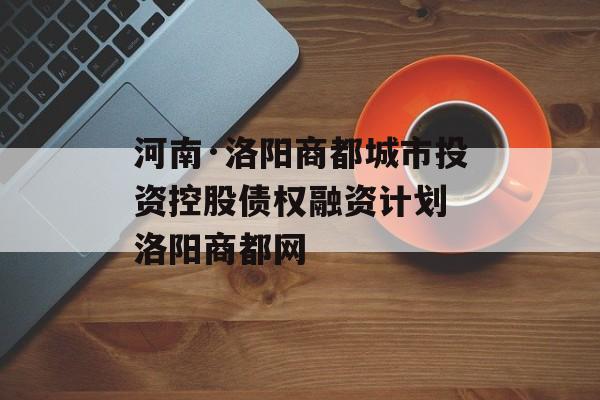 河南·洛阳商都城市投资控股债权融资计划 洛阳商都网