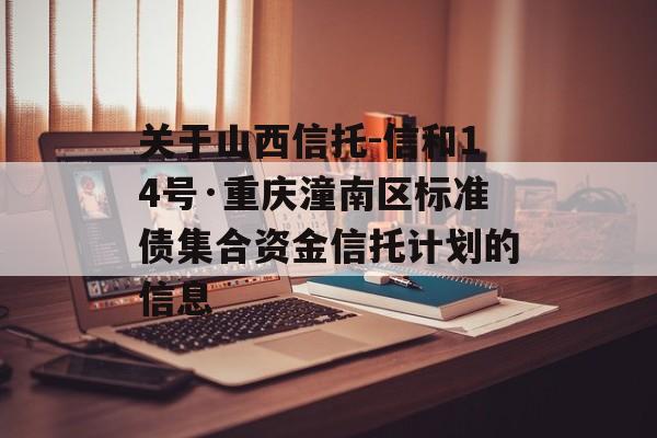 关于山西信托-信和14号·重庆潼南区标准债集合资金信托计划的信息