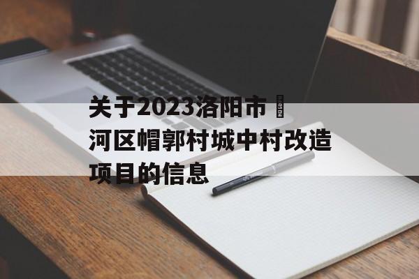 关于2023洛阳市瀍河区帽郭村城中村改造项目的信息