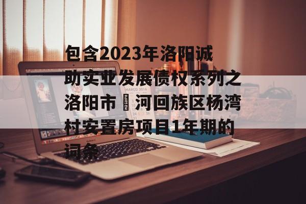 包含2023年洛阳诚助实业发展债权系列之洛阳市瀍河回族区杨湾村安置房项目1年期的词条